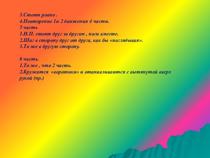 3.Стоят ровно .4.Повторение 1и 2 движения 4 части.5 часть 1.И.П. стоят друг