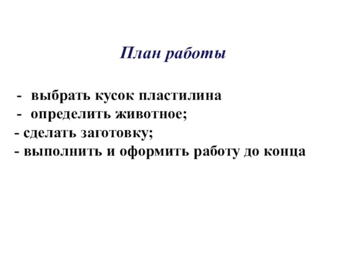 План работы выбрать кусок пластилина определить животное;- сделать заготовку;- выполнить и оформить работу до конца