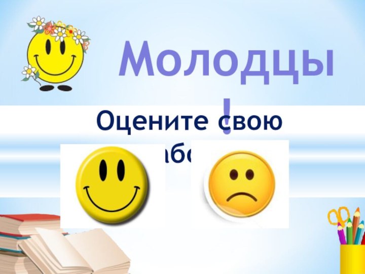 Молодцы!Оцените свою работу.