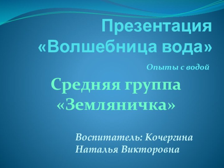 Презентация «Волшебница вода»Опыты с водой Средняя группа «Земляничка»Воспитатель: Кочергина Наталья Викторовна