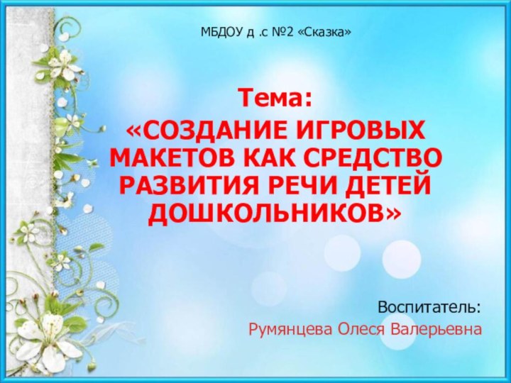 МБДОУ д .с №2 «Сказка»Тема: «СОЗДАНИЕ ИГРОВЫХ МАКЕТОВ КАК СРЕДСТВО РАЗВИТИЯ РЕЧИ