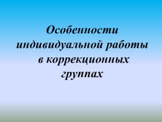 Особенности индивидуальной логопедической работы в коррекционных группах презентация к занятию по логопедии (старшая группа) по теме