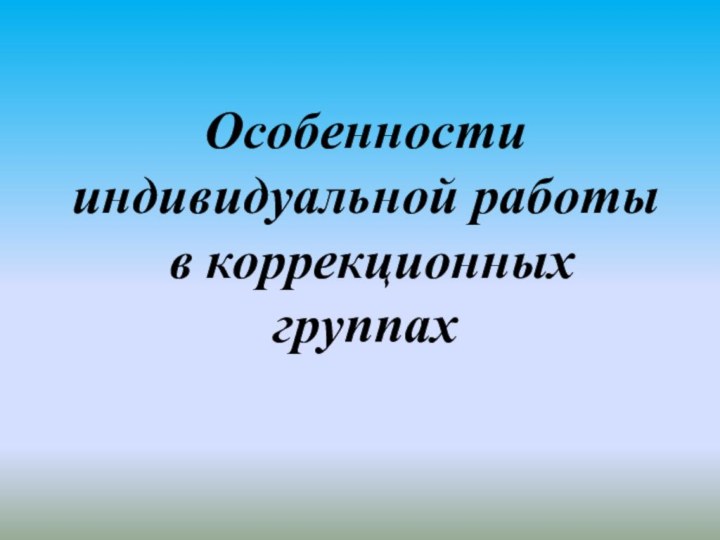 Особенности индивидуальной работы  в коррекционных группах