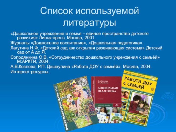 Список используемой литературы«Дошкольное учреждение и семья – единое пространство детского развития» Линка-пресс,