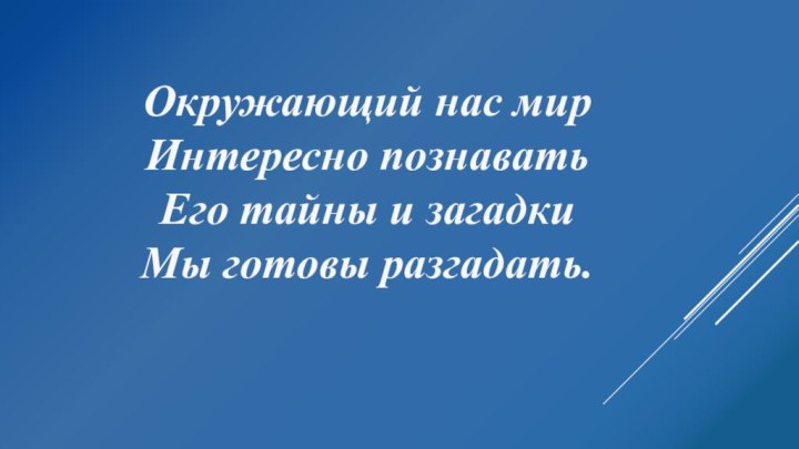 Окружающий нас мир Интересно познавать Его тайны и загадки Мы готовы разгадать.