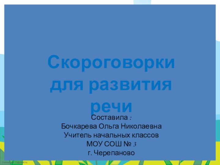 Скороговорки для развития речиСоставила :Бочкарева Ольга НиколаевнаУчитель начальных классовМОУ СОШ № 3 г. Черепаново