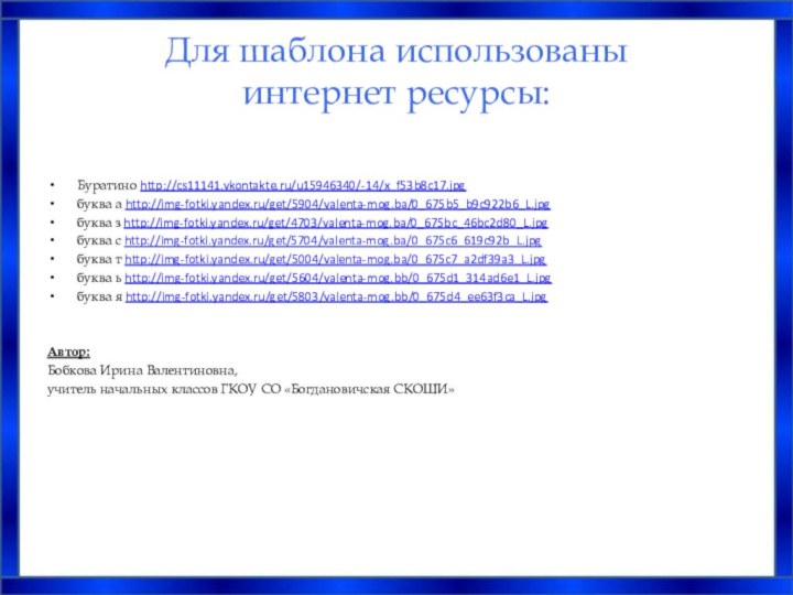 Для шаблона использованы  интернет ресурсы:  Буратино http://cs11141.vkontakte.ru/u15946340/-14/x_f53b8c17.jpgбуква а http://img-fotki.yandex.ru/get/5904/valenta-mog.ba/0_675b5_b9c922b6_L.jpgбуква з
