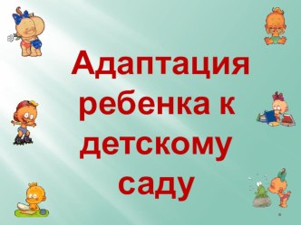 Презентация Адаптация ребенка к детскому саду презентация