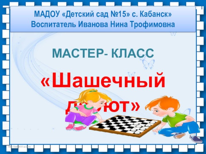 МАДОУ «Детский сад №15» с. Кабанск» Воспитатель Иванова Нина ТрофимовнаМАСТЕР- КЛАСС«Шашечный дебют»