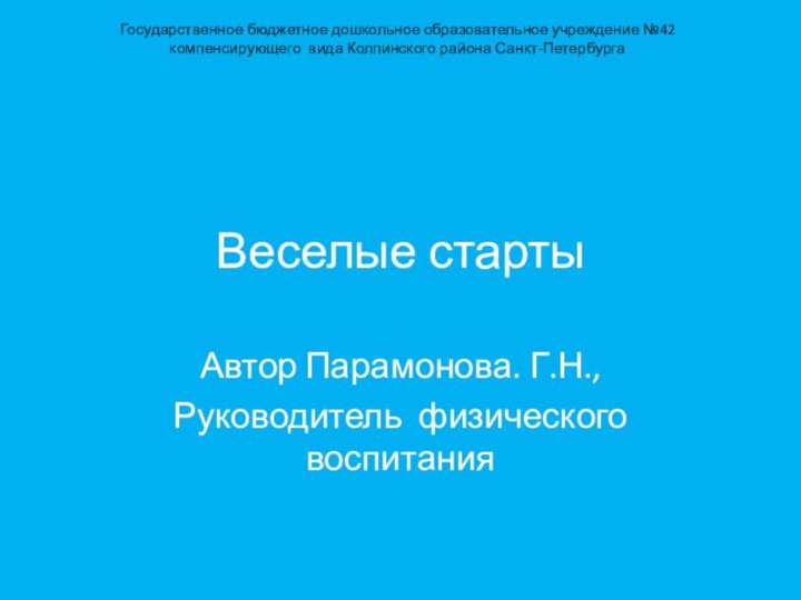 Веселые стартыАвтор Парамонова. Г.Н.,Руководитель физического воспитанияГосударственное бюджетное дошкольное образовательное учреждение №42 компенсирующего вида Колпинского района Санкт-Петербурга