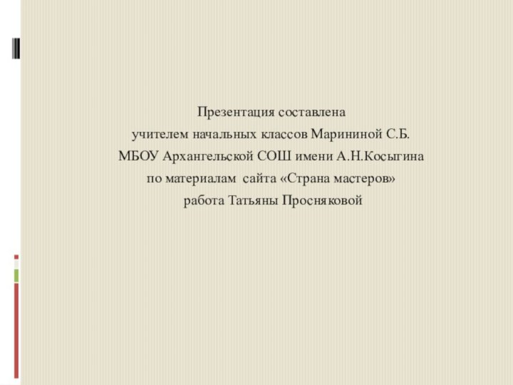 Презентация составлена учителем начальных классов Марининой С.Б. МБОУ Архангельской СОШ имени А.Н.Косыгина