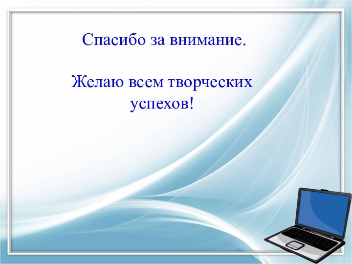 Спасибо за внимание.Желаю всем творческих успехов!