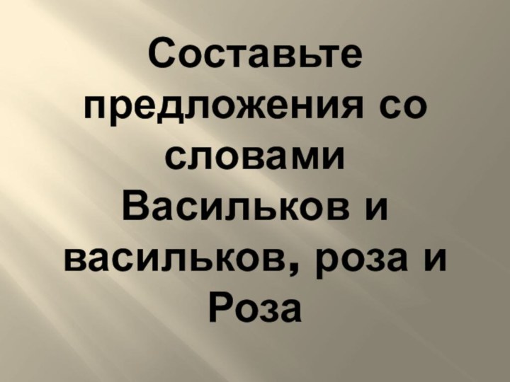 Составьте предложения со словами  Васильков и васильков, роза и Роза