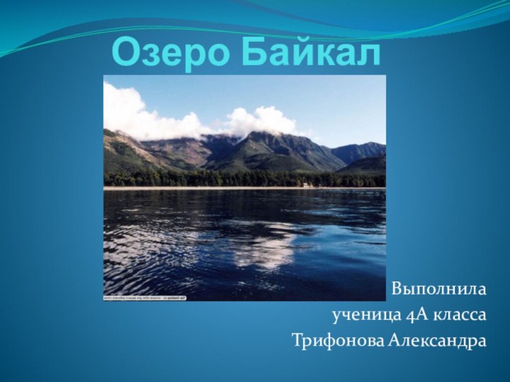 Озеро БайкалВыполнилаученица 4А классаТрифонова Александра