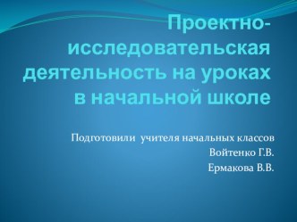 ПРОЕКТНО - ИССЛЕДОВАТЕЛЬСКАЯ ДЕЯТЕЛЬНОСТЬ УЧАЩИХСЯ НА УРОКАХ В РАМКАХ РЕАЛИЗАЦИИ ФГОС методическая разработка