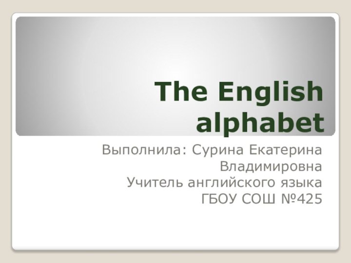 The English alphabetВыполнила: Сурина Екатерина ВладимировнаУчитель английского языкаГБОУ СОШ №425