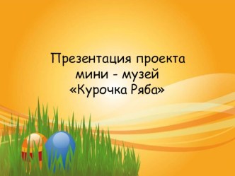 Презентация проекта мини - музей Курочка Ряба презентация