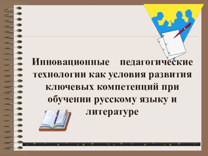 Инновационные  педагогические технологии как условия развития ключевых компетенций при обучении русскому языку и литературе