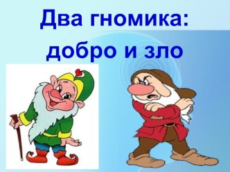 Презентация к классному часу Два гномика.Добро и зло. презентация к уроку (2 класс)