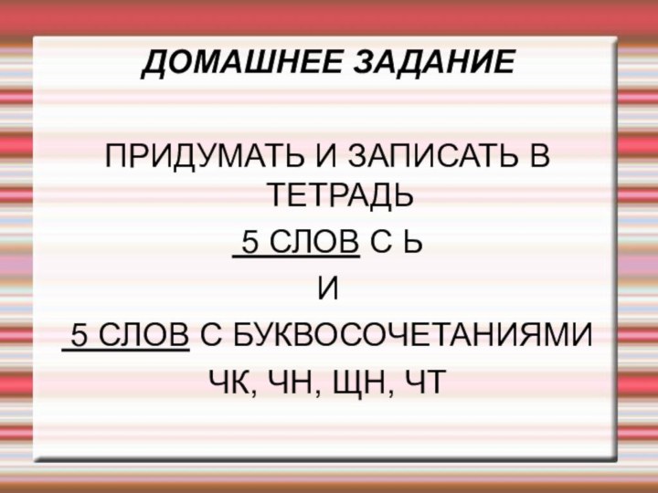 ДОМАШНЕЕ ЗАДАНИЕПРИДУМАТЬ И ЗАПИСАТЬ В ТЕТРАДЬ 5 СЛОВ С Ь И 5