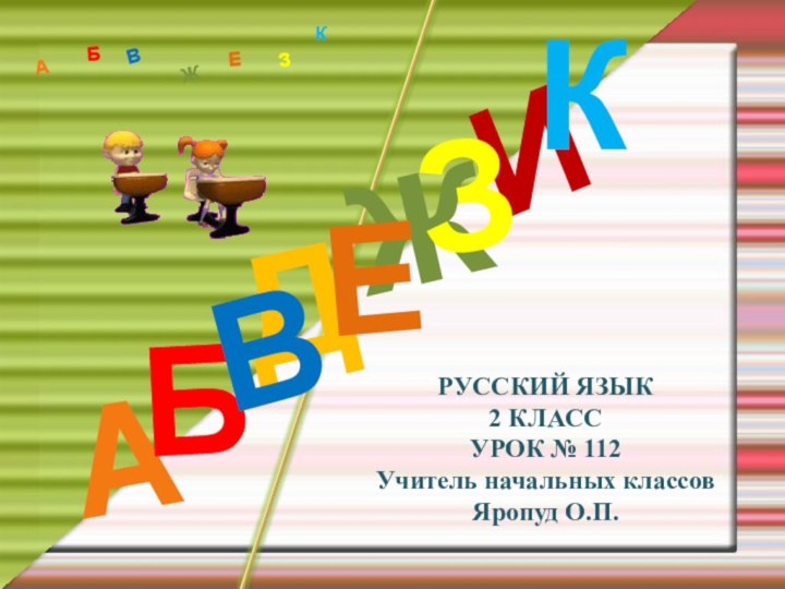 РУССКИЙ ЯЗЫК 2 КЛАСС УРОК № 112Учитель начальных классовЯропуд О.П.ДАИБВЖЕЗКАБВЖЗЕК