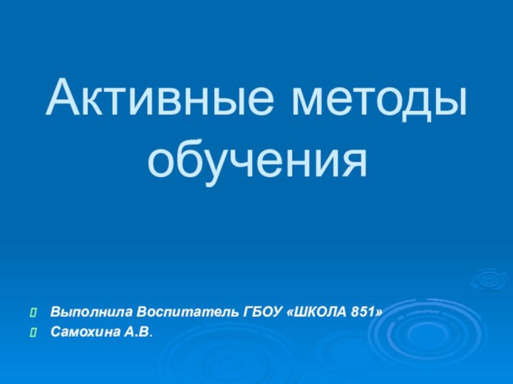 Активные методы обученияВыполнила Воспитатель ГБОУ «ШКОЛА 851»Самохина А.В.