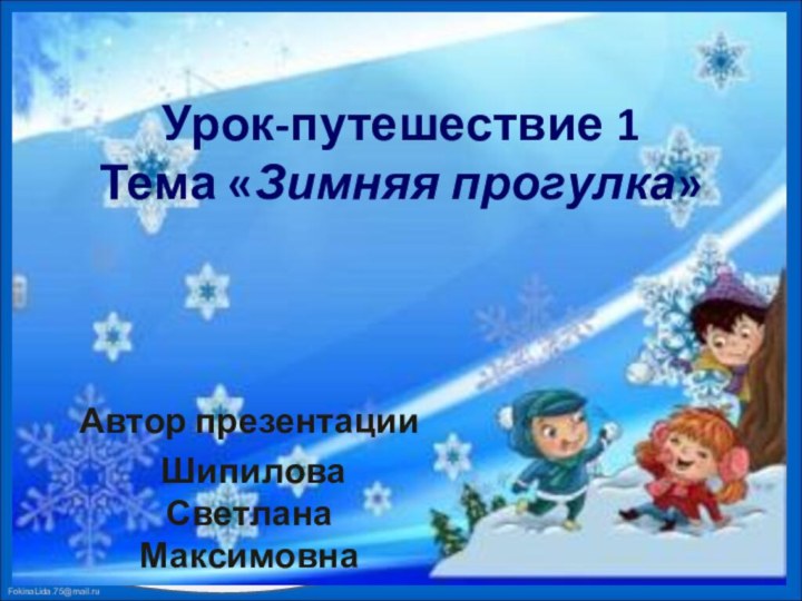 Урок-путешествие 1 Тема «Зимняя прогулка»Автор презентации Шипилова Светлана Максимовна