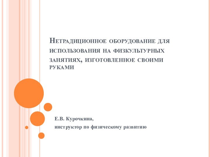 Нетрадиционное оборудование для использования на физкультурных занятиях, изготовленное своими рукамиЕ.В. Курочкина,инструктор по физическому развитию