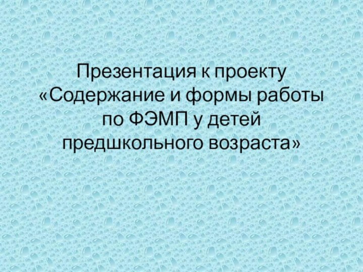 Презентация к проекту  «Содержание и формы работы по ФЭМП у детей предшкольного возраста»