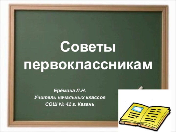 Советы первоклассникамЕрёмина Л.Н.Учитель начальных классовСОШ № 41 г. Казань