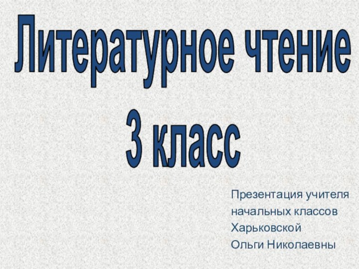 Презентация учителяначальных классовХарьковской Ольги НиколаевныЛитературное чтение3 класс