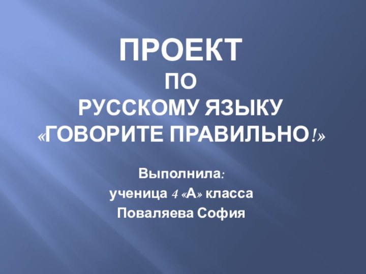 Проект  по  русскому языку «Говорите правильно!»Выполнила:ученица 4 «А» классаПоваляева София