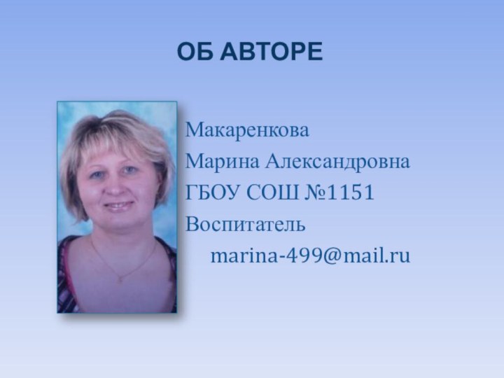 Об автореМакаренкова Марина АлександровнаГБОУ СОШ №1151 Воспитатель	marina-499@mail.ru