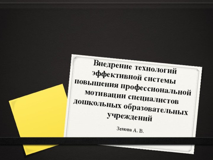 Внедрение технологий эффективной системы повышения профессиональной мотивации специалистов дошкольных образовательных учреждений Зенова А. В.