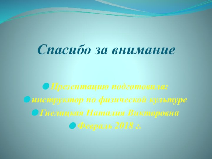 Спасибо за вниманиеПрезентацию подготовила:инструктор по физической культуреГнелицкая Наталия ВикторовнаФевраль 2018 г.