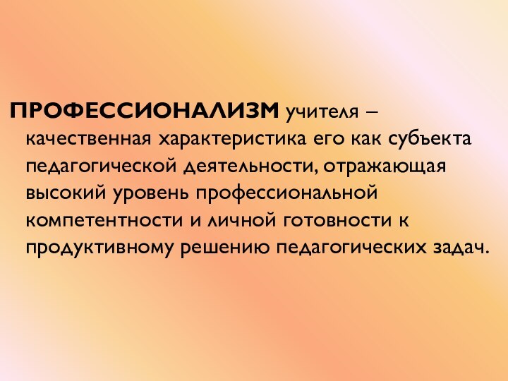 ПРОФЕССИОНАЛИЗМ учителя – качественная характеристика его как субъекта педагогической деятельности, отражающая высокий