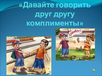 Давайте говорить друг другу комплименты. презентация к уроку (4 класс)