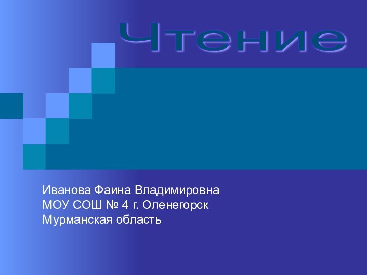 Чтение Иванова Фаина ВладимировнаМОУ СОШ № 4 г. ОленегорскМурманская область