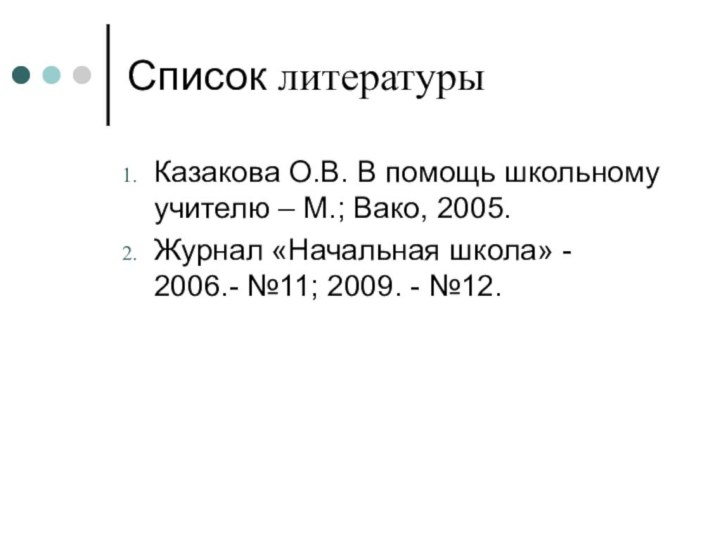 Список литературыКазакова О.В. В помощь школьному учителю – М.; Вако, 2005.Журнал «Начальная