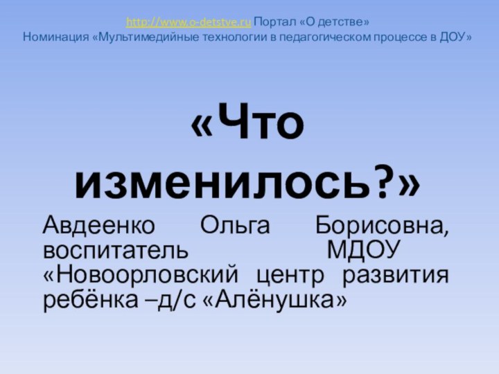 http://www.o-detstve.ru Портал «О детстве» Номинация «Мультимедийные технологии в педагогическом процессе в ДОУ»«Что изменилось?»Авдеенко