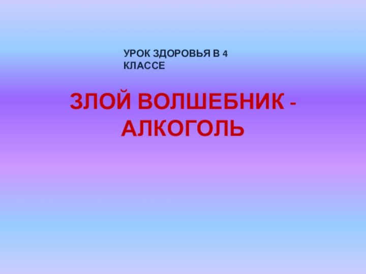 ЗЛОЙ ВОЛШЕБНИК - АЛКОГОЛЬУРОК ЗДОРОВЬЯ В 4 КЛАССЕ