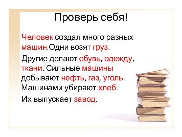 Проверь себя!  Человек создал много разных машин.Одни возят груз.  Другие