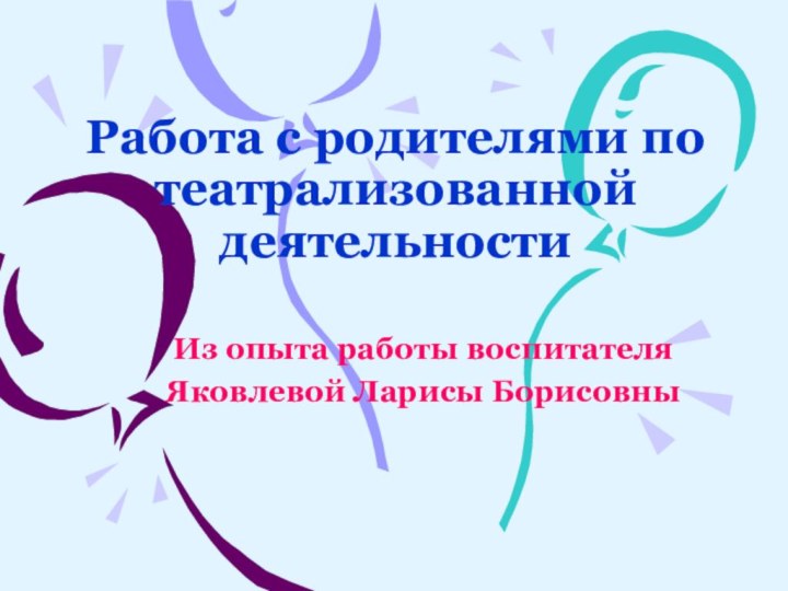 Работа с родителями по театрализованной деятельностиИз опыта работы воспитателя Яковлевой Ларисы Борисовны