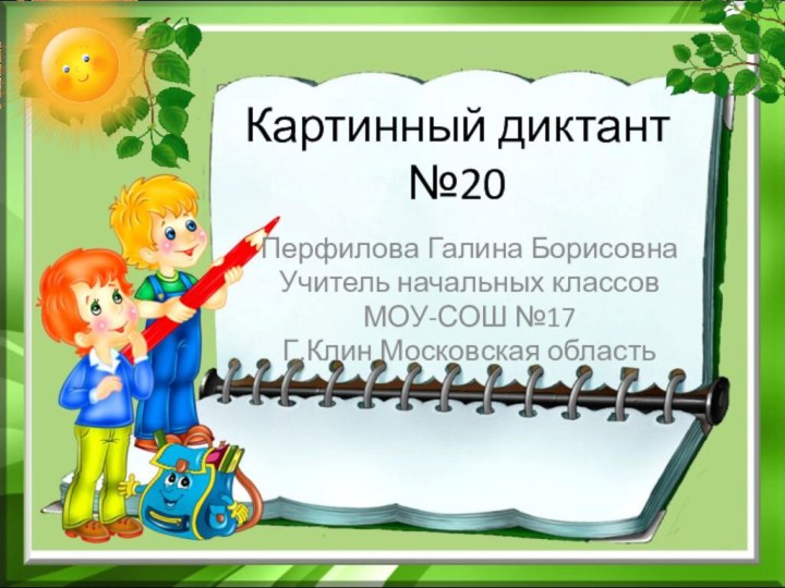 Картинный диктант №20Перфилова Галина БорисовнаУчитель начальных классовМОУ-СОШ №17Г.Клин Московская область