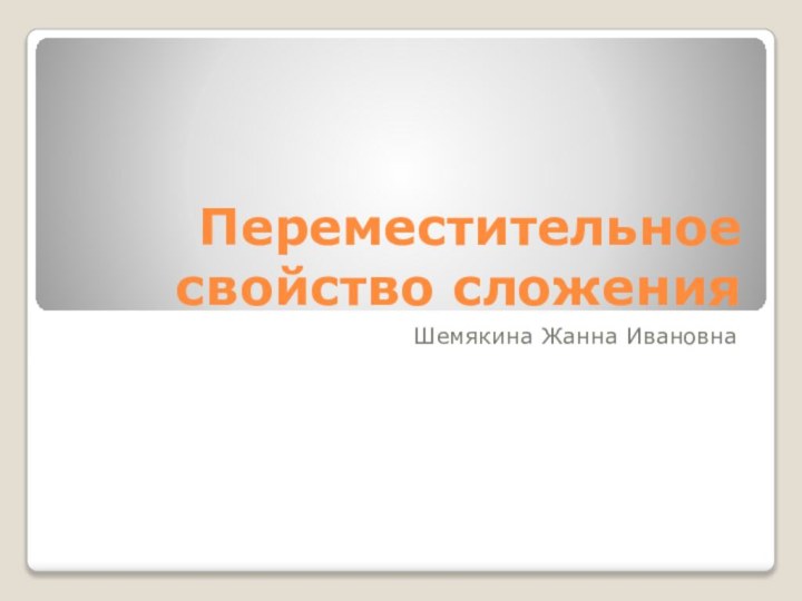 Переместительное свойство сложенияШемякина Жанна Ивановна