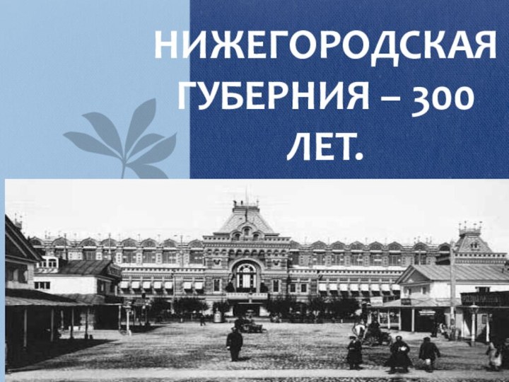 Нижегородская губерния – 300 лет.