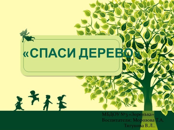 «СПАСИ ДЕРЕВО»МБДОУ №3 «Зоренька»Воспитатели: Морозова Т.А.	      Тягунова В.Л..