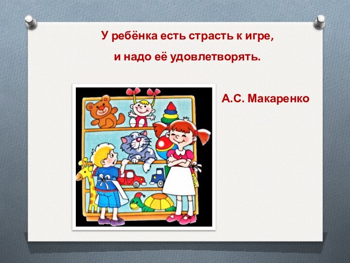 У ребёнка есть страсть к игре, и надо её удовлетворять. А.С. Макаренко