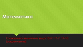 Презентация к уроку математики в 1 классе (Школа России) сложение и вычитание вида 10+7 17-7 17-10 презентация к уроку по математике (1 класс)