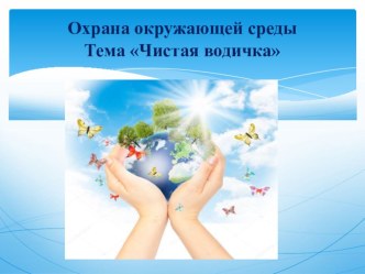 Презентация охрана окружающей среды тема: Чистая водичка план-конспект занятия по окружающему миру (подготовительная группа)